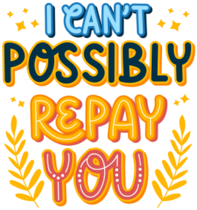 I cant Possibly repay you